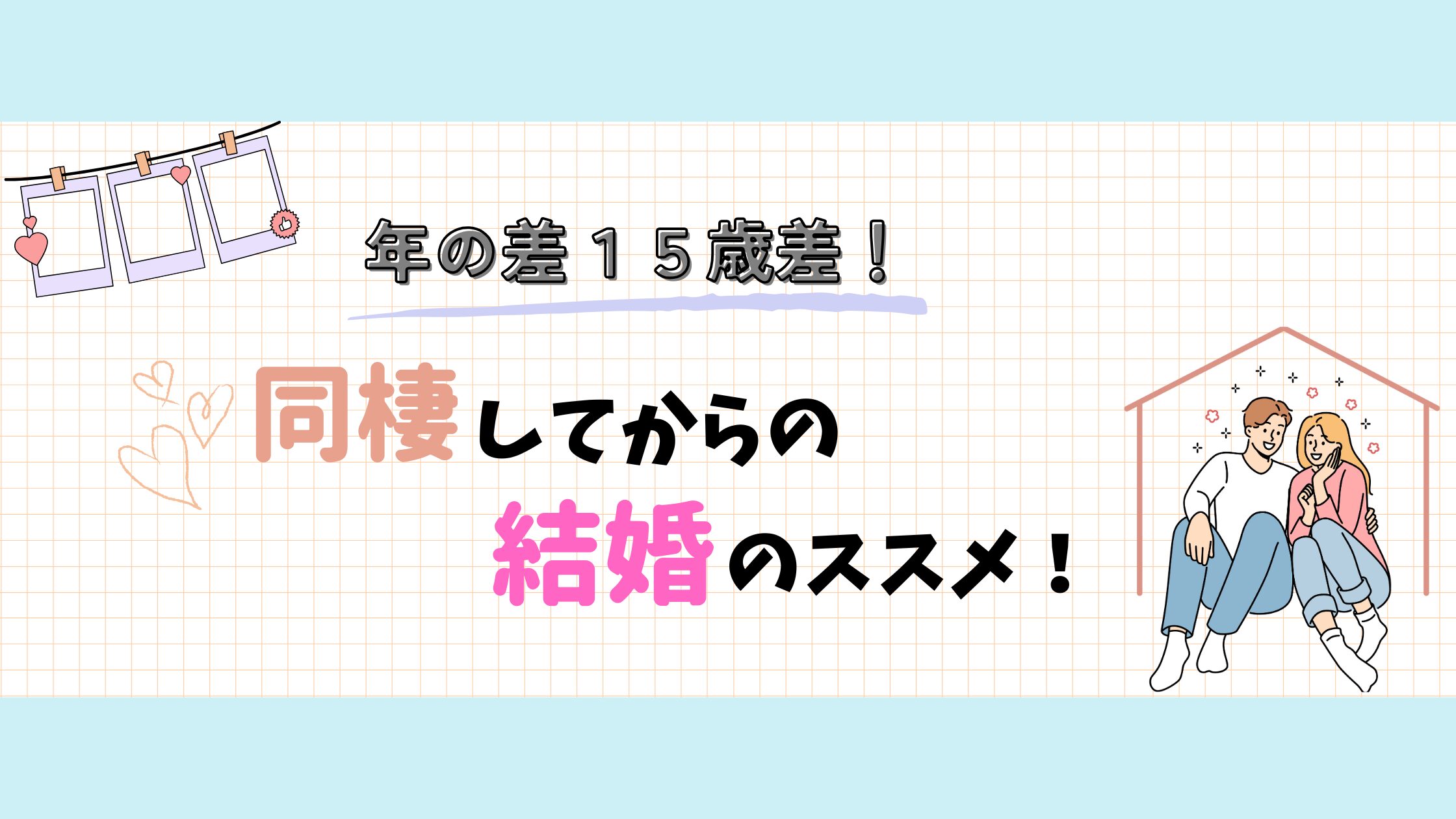15歳差！同棲してからの結婚のススメ